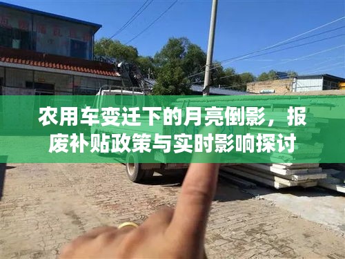 农用车变迁下的月亮倒影,报废补贴政策与实时影响探讨