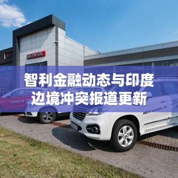 智利金融动态与印度边境冲突报道更新