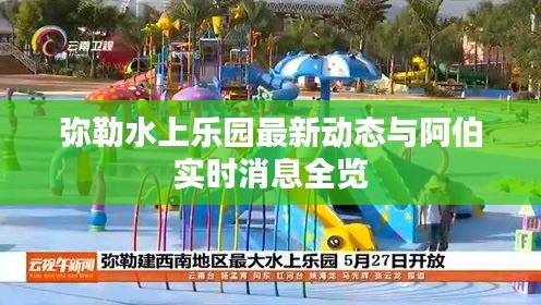 弥勒水上乐园最新动态与阿伯实时消息全览