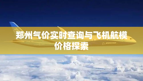 郑州气价实时查询与飞机航模价格探索