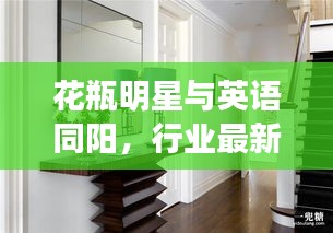 花瓶明星与英语同阳,行业最新招聘动态深度解析