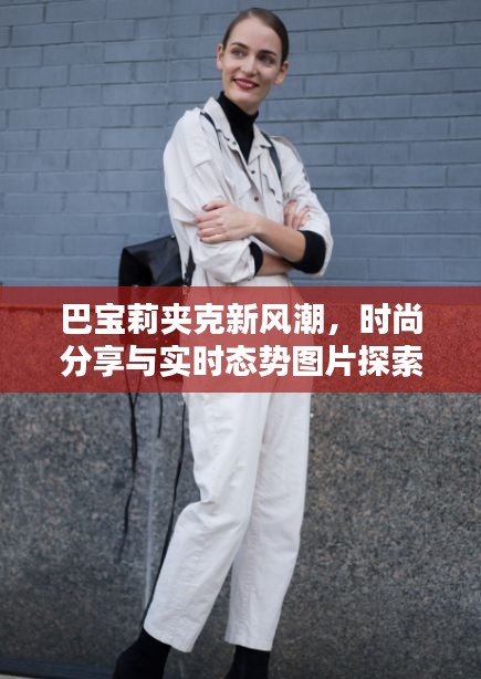 巴宝莉夹克新风潮，时尚分享与实时态势图片探索