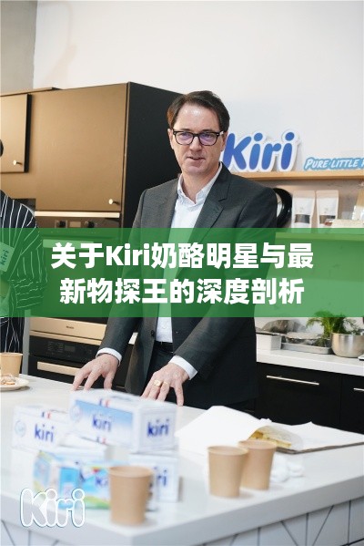 关于Kiri奶酪明星与最新物探王的深度剖析