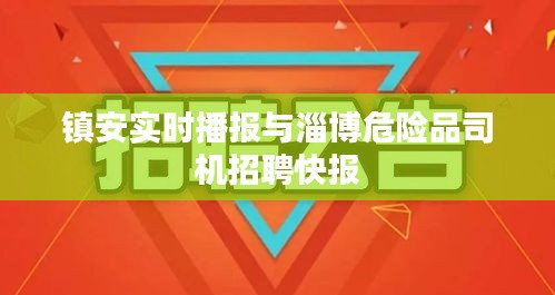 镇安实时播报与淄博危险品司机招聘快报