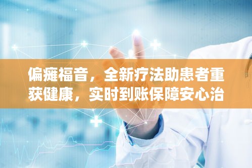 偏瘫福音,全新疗法助患者重获健康,实时到账保障安心治疗