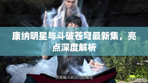 康纳明星与斗破苍穹最新集,亮点深度解析