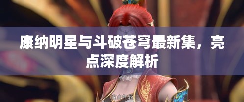 康纳明星与斗破苍穹最新集,亮点深度解析