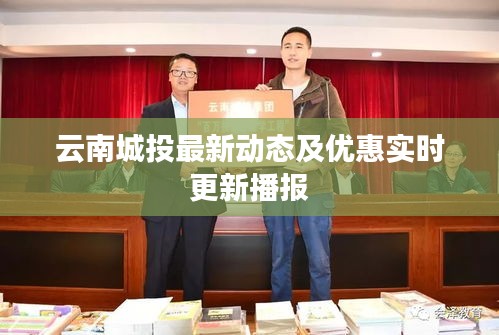 云南城投最新动态及优惠实时更新播报