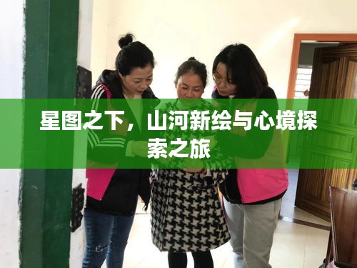 星图之下,山河新绘与心境探索之旅
