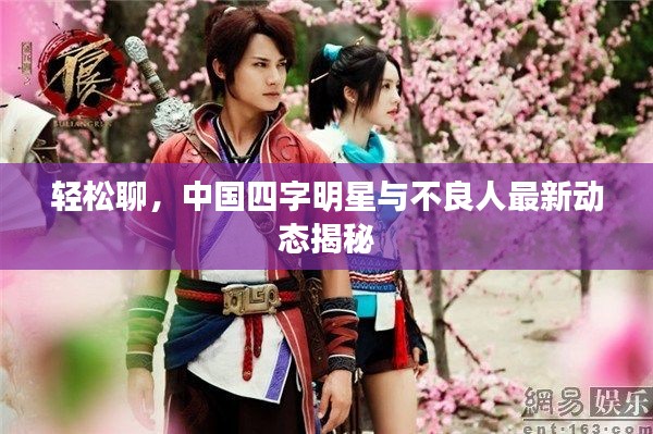 轻松聊,中国四字明星与不良人最新动态揭秘