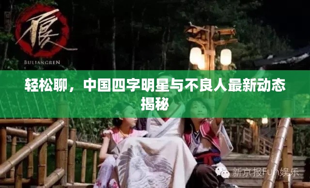 轻松聊,中国四字明星与不良人最新动态揭秘