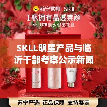 SKLL明星产品与临沂干部考察公示新闻聚焦