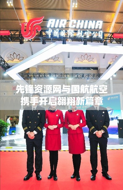 先锋资源网与国航航空携手开启翱翔新篇章