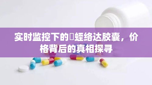 实时监控下的豨蛭络达胶囊,价格背后的真相探寻