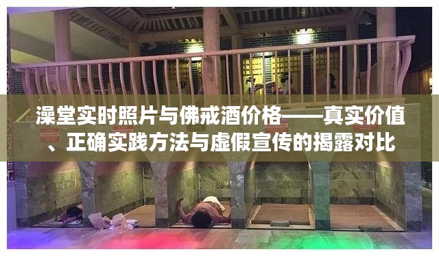 澡堂实时照片与佛戒酒价格——真实价值、正确实践方法与虚假宣传的揭露对比