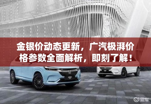 金银价动态更新,广汽极湃价格参数全面解析,即刻了解!