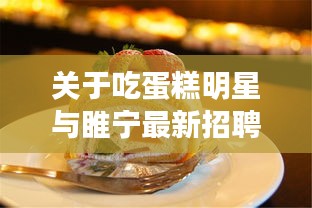 关于吃蛋糕明星与睢宁最新招聘的探讨