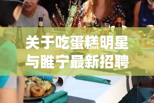 关于吃蛋糕明星与睢宁最新招聘的探讨
