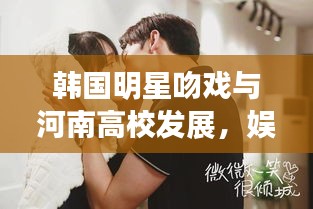 韩国明星吻戏与河南高校发展,娱乐与教育领域的交融视界