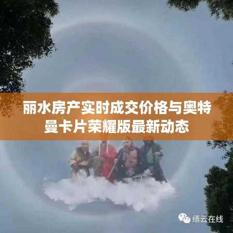 丽水房产实时成交价格与奥特曼卡片荣耀版最新动态