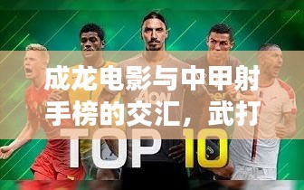 成龙电影与中甲射手榜的交汇,武打巨星与足球英雄的碰撞时刻