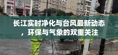 长江实时净化与台风最新动态,环保与气象的双重关注