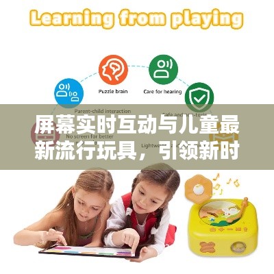 屏幕实时互动与儿童最新流行玩具,引领新时代的儿童娱乐方式