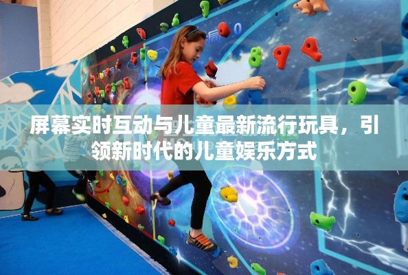 屏幕实时互动与儿童最新流行玩具,引领新时代的儿童娱乐方式