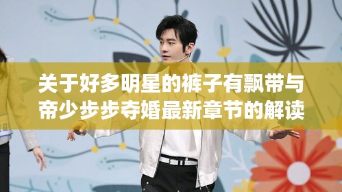 关于好多明星的裤子有飘带与帝少步步夺婚最新章节的解读