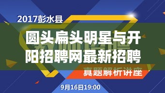 圆头扁头明星与开阳招聘网最新招聘解析