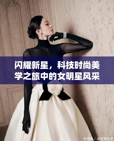 闪耀新星，科技时尚美学之旅中的女明星风采（1985年出生）