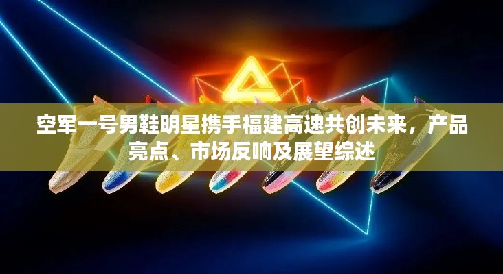 空军一号男鞋明星携手福建高速共创未来，产品亮点、市场反响及展望综述