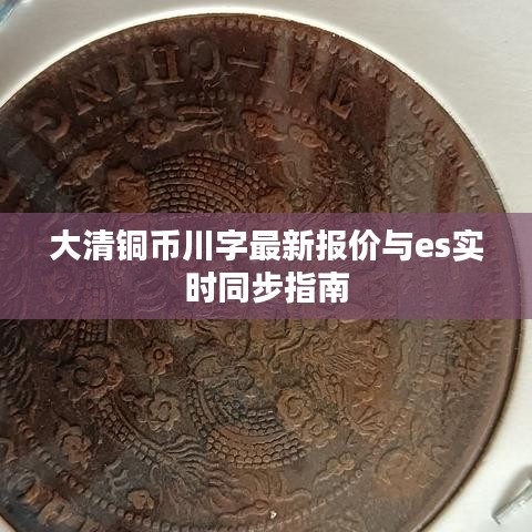 大清铜币川字最新报价与es实时同步指南