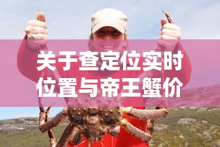关于查定位实时位置与帝王蟹价格的主题探讨