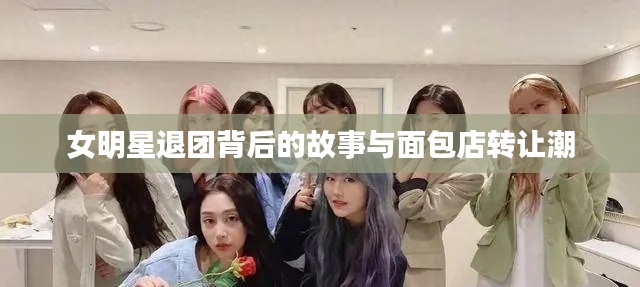 女明星退团背后的故事与面包店转让潮