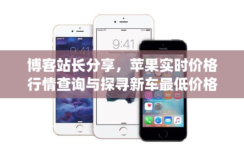博客站长分享，苹果实时价格行情查询与探寻新车最低价格指南