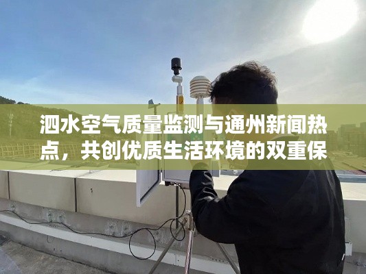 泗水空气质量监测与通州新闻热点，共创优质生活环境的双重保障