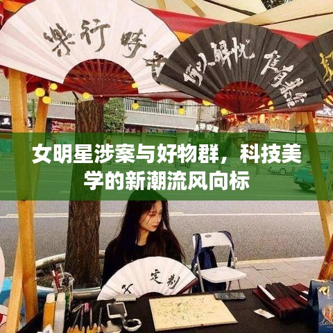 女明星涉案与好物群,科技美学的新潮流风向标