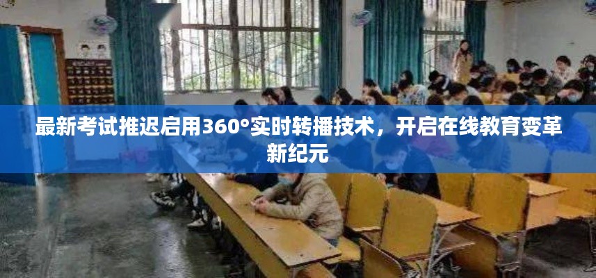 最新考试推迟启用360°实时转播技术,开启在线教育变革新纪元