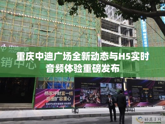 重庆中迪广场全新动态与H5实时音频体验重磅发布