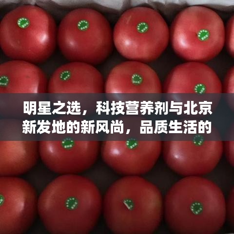 明星之选,科技营养剂与北京新发地的新风尚,品质生活的便捷美学体验