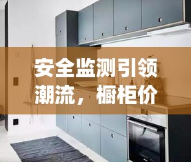 安全监测引领潮流，橱柜价格透明重塑市场信心