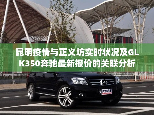 昆明疫情与正义坊实时状况及GLK350奔驰最新报价的关联分析