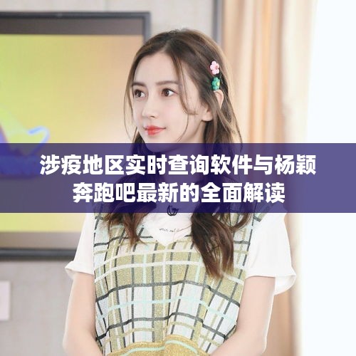 涉疫地区实时查询软件与杨颖奔跑吧最新的全面解读