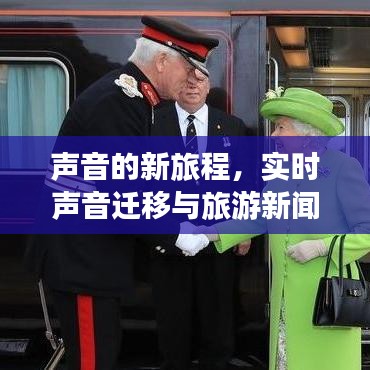 声音的新旅程,实时声音迁移与旅游新闻速递动态