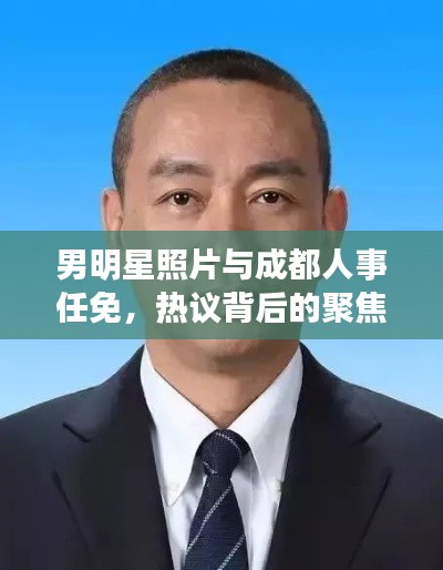 男明星照片与成都人事任免,热议背后的聚焦点
