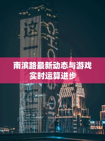 南滨路最新动态与游戏实时运算进步