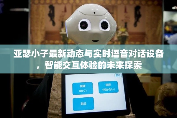 亚瑟小子最新动态与实时语音对话设备,智能交互体验的未来探索