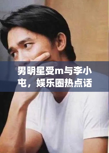 男明星受m与李小屯,娱乐圈热点话题聚焦