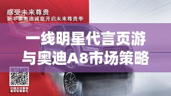 一线明星代言页游与奥迪A8市场策略分析,页游市场与高端汽车市场的联动效应探讨